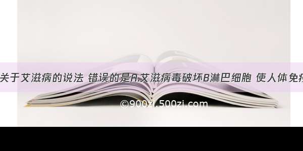 单选题下列关于艾滋病的说法 错误的是A.艾滋病毒破坏B淋巴细胞 使人体免疫系统瘫痪B