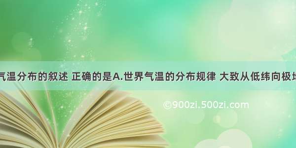 单选题关于气温分布的叙述 正确的是A.世界气温的分布规律 大致从低纬向极地逐渐降低B.