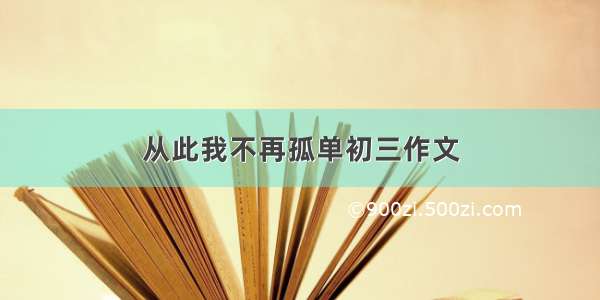 从此我不再孤单初三作文