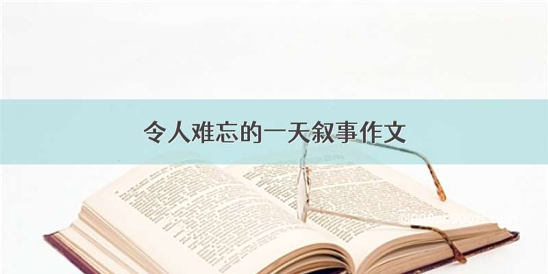 令人难忘的一天叙事作文