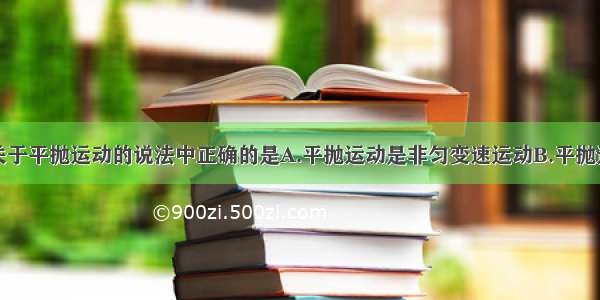 单选题下列关于平抛运动的说法中正确的是A.平抛运动是非匀变速运动B.平抛运动是匀速运