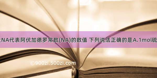 单选题设NA代表阿伏加德罗常数(NA)的数值 下列说法正确的是A.1mol硫酸钾中阴