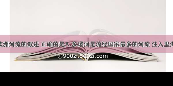 单选题关于欧洲河流的叙述 正确的是A.多瑙河是流经国家最多的河流 注入里海B.莱菌河流