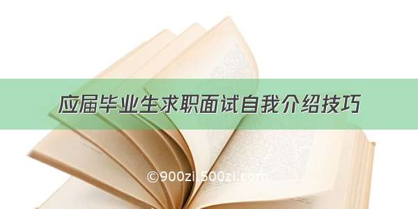 应届毕业生求职面试自我介绍技巧