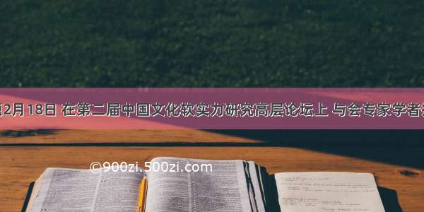 单选题2月18日 在第二届中国文化软实力研究高层论坛上 与会专家学者指出 中