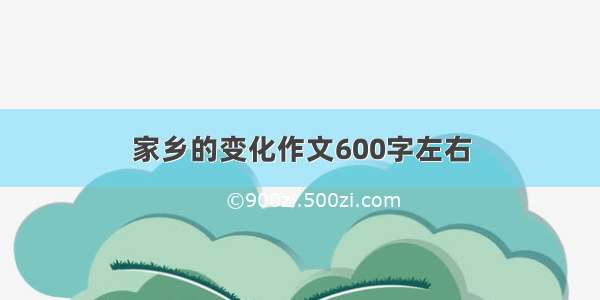 家乡的变化作文600字左右