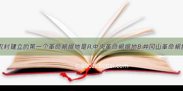 中国革命在农村建立的第一个革命根据地是A.中央革命根据地B.井冈山革命根据地C.湘赣革