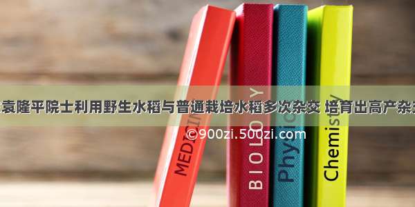 我国科学家袁隆平院士利用野生水稻与普通栽培水稻多次杂交 培育出高产杂交稻新品种 