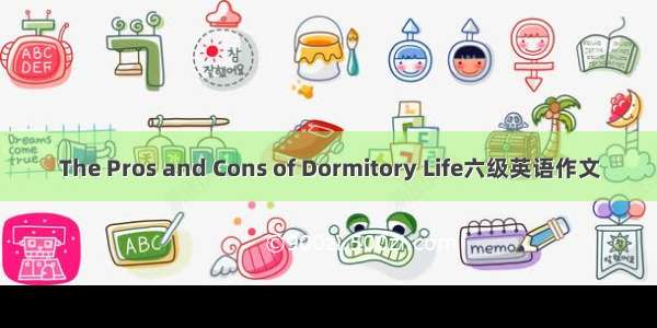 The Pros and Cons of Dormitory Life六级英语作文