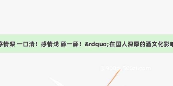 单选题“感情深 一口清！感情浅 舔一舔！”在国人深厚的酒文化影响下 坐在酒桌旁如