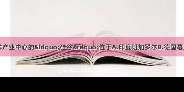 被称为世界高新技术产业中心的“硅谷”位于A.印度班加罗尔B.德国慕尼黑C.中国北京D.美