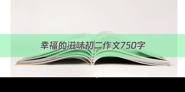 幸福的滋味初二作文750字