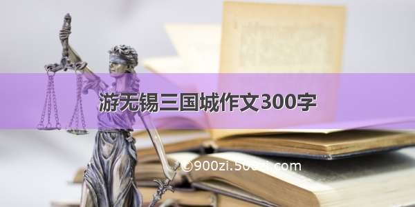 游无锡三国城作文300字