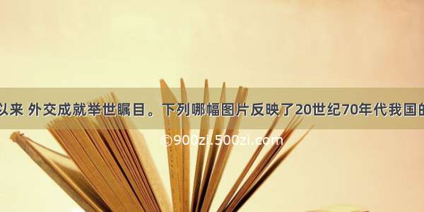 新中国成立以来 外交成就举世瞩目。下列哪幅图片反映了20世纪70年代我国的重大外交成