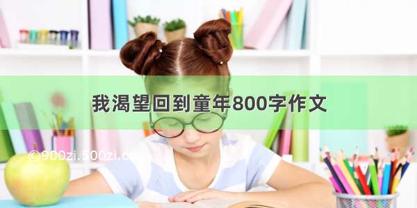 我渴望回到童年800字作文