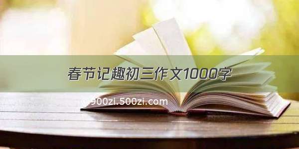 春节记趣初三作文1000字