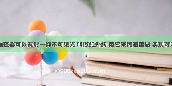 电视机的遥控器可以发射一种不可见光 叫做红外线 用它来传递信息 实现对电视机的控