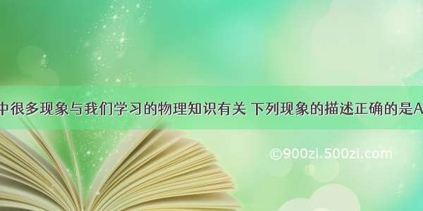 单选题生活中很多现象与我们学习的物理知识有关 下列现象的描述正确的是A.电饭锅煮饭