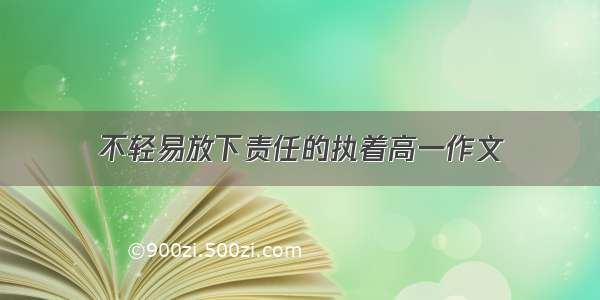 不轻易放下责任的执着高一作文