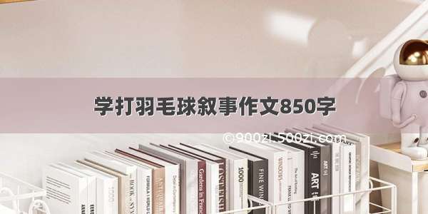 学打羽毛球叙事作文850字