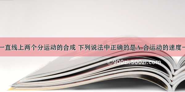 关于不在同一直线上两个分运动的合成 下列说法中正确的是A.合运动的速度一定比每一个