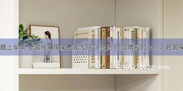 单选题上半年 全国共实现保费收入5618亿元 同比增长51.1﹪。我国保险业