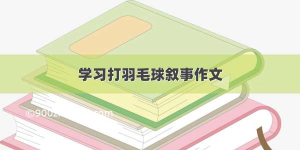 学习打羽毛球叙事作文