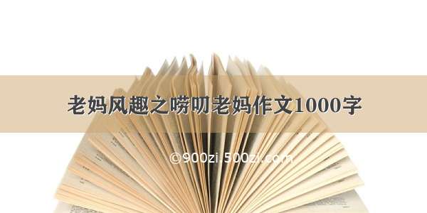 老妈风趣之唠叨老妈作文1000字