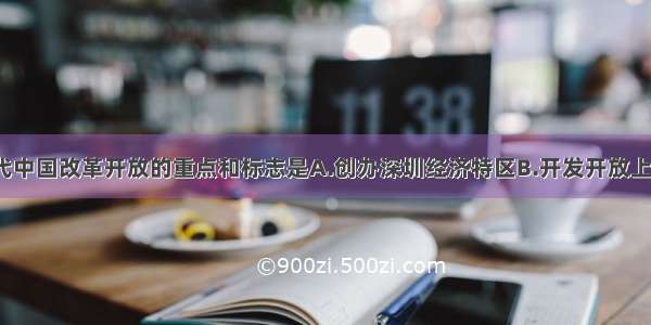 20世纪90年代中国改革开放的重点和标志是A.创办深圳经济特区B.开发开放上海浦东C.开放