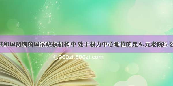 单选题罗马共和国初期的国家政权机构中 处于权力中心地位的是A.元老院B.公民大会C.四