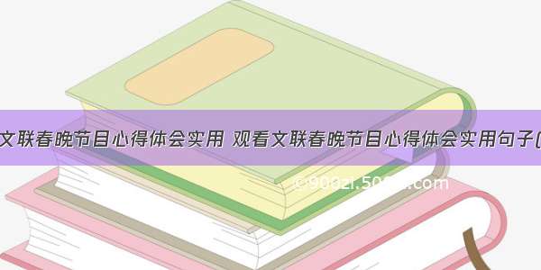 观看文联春晚节目心得体会实用 观看文联春晚节目心得体会实用句子(7篇)