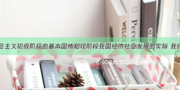 根据我国社会主义初级阶段的基本国情和现阶段我国经济社会发展的实际 我们党提出科学