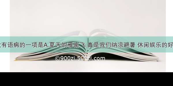 下面句子没有语病的一项是A.夏天的雁南飞 真是我们纳凉避暑 休闲娱乐的好季节。B.我