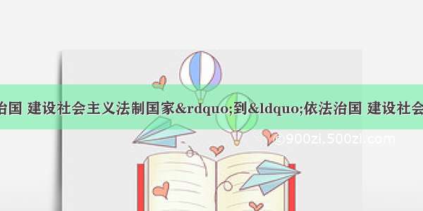 单选题由“依法治国 建设社会主义法制国家”到“依法治国 建设社会主义法治国家” 