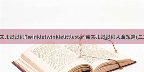 英文儿歌歌词Twinkletwinklelittlestar 英文儿歌歌词大全短篇(二篇)