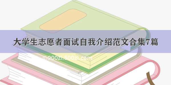 大学生志愿者面试自我介绍范文合集7篇