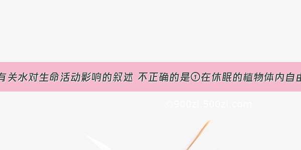 单选题下列有关水对生命活动影响的叙述 不正确的是①在休眠的植物体内自由水与结合水