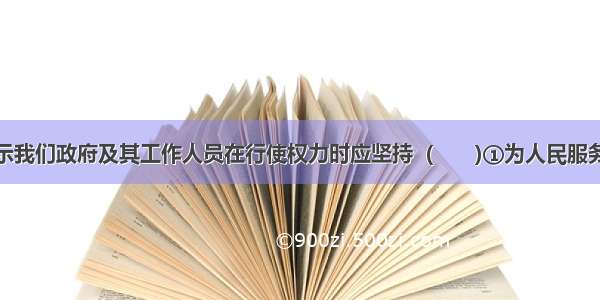 下图漫画启示我们政府及其工作人员在行使权力时应坚持  (　　)①为人民服务的工作态度