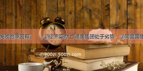 同盟国集团失败的原因有(　　)①经济实力上 德奥集团处于劣势　②同盟国集团在军事战