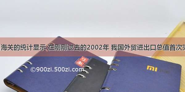 单选题来自海关的统计显示 在刚刚过去的2002年 我国外贸进出口总值首次突破6000亿