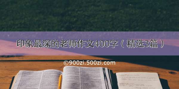 印象最深的老师作文400字（精选3篇）