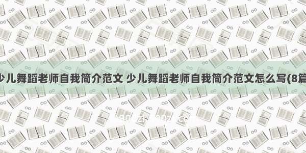 少儿舞蹈老师自我简介范文 少儿舞蹈老师自我简介范文怎么写(8篇)