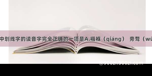 下列词语中划线字的读音字完全正确的一项是A.襁褓（qiáng）  旁骛（wù）     褴（