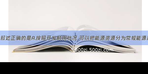 有关能源的叙述正确的是A.按照开发利用状况 可以把能源资源分为常规能源和新能源 人