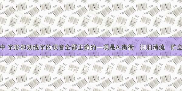 下列词语中 字形和划线字的读音全都正确的一项是A.街衢   汩汩清流   贮立  &n