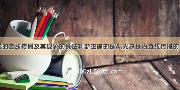 单选题关于光的直线传播及其现象的说法判断正确的是A.光总是沿直线传播的B.太阳照在浓