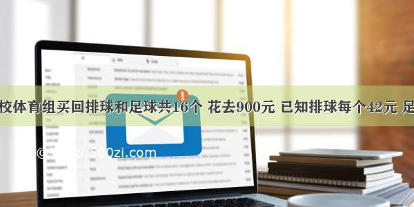 单选题某校体育组买回排球和足球共16个 花去900元 已知排球每个42元 足球每个80