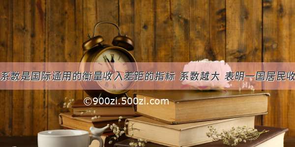 解答题基尼系数是国际通用的衡量收入差距的指标 系数越大 表明一国居民收入差距越大