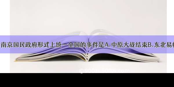 单选题标志着南京国民政府形式上统一全国的事件是A.中原大战结束B.东北易帜C.国民政府