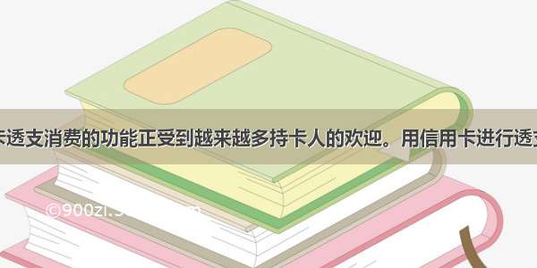 单选题信用卡透支消费的功能正受到越来越多持卡人的欢迎。用信用卡进行透支消费属于A.